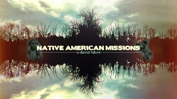 Native American Missions: A Dismal&nbsp;Failure